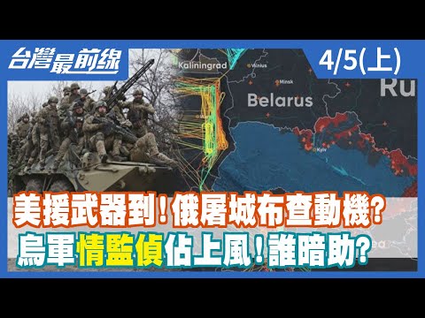 【台灣最前線】美援武器到!俄屠城布查動機? 烏軍"情監偵"佔上風!誰暗助? 2022.04.05(上)