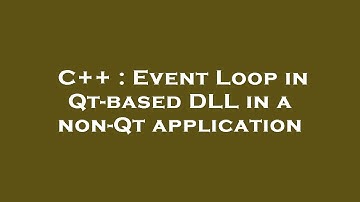 C++ : Event Loop in Qt-based DLL in a non-Qt application