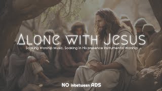 Alone with Jesus, Instrumental Soaking Worship, Soaking Worship Music