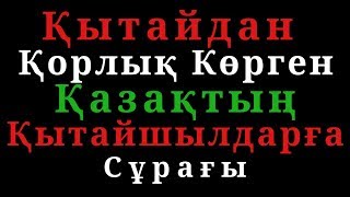 Қытайдан Қорлық Көрген Қазақтың Қытайшылдарға Сұрағы