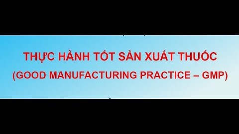 Các Nguyên Tắt thực hành tốt - Bài 2 - GMP (P2)