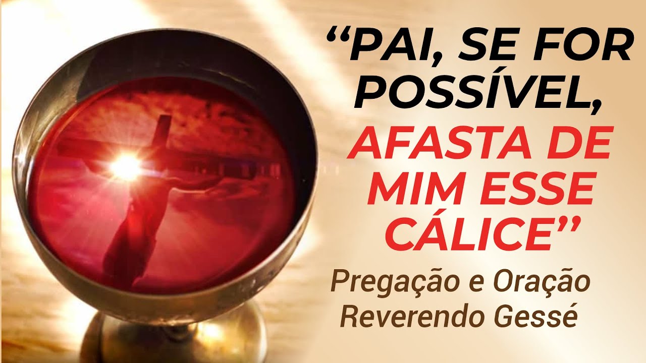 PAI, SE FOR POSSÍVEL, AFASTA DE MIM ESSE CÁLICE - Pregação e Oração ...