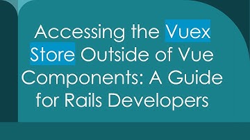 Accessing the Vuex Store Outside of Vue Components: A Guide for Rails Developers