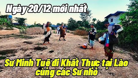 Ngày 20/12 mới nhất. Sư Minh Tuệ đi Khất Thực tại Lào cùng các Sư nhỏ. Nguồn:  Lê Khả Giáp.