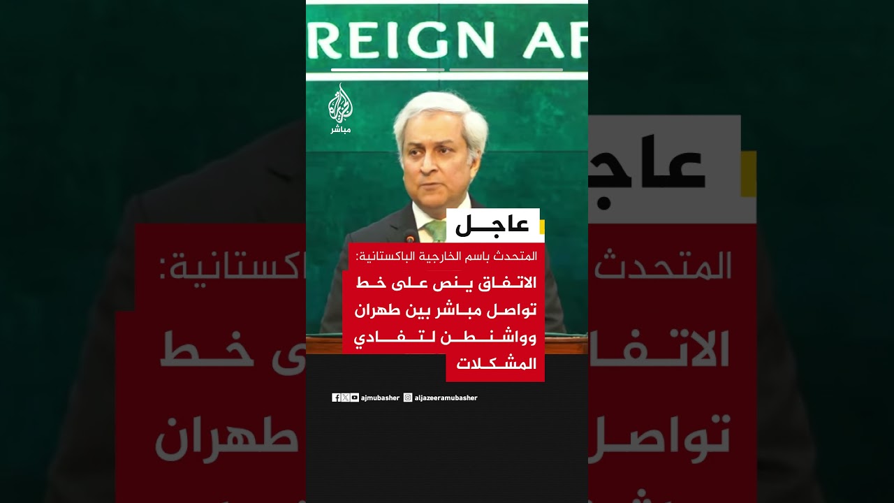 المتحدث باسم الخارجية الباكستانية: الاتفاق ينص على خط تواصل مباشر بين طهران وواشنطن لتفادي المشكلات