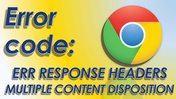 Error code ERR RESPONSE HEADERS MULTIPLE CONTENT DISPOSITION