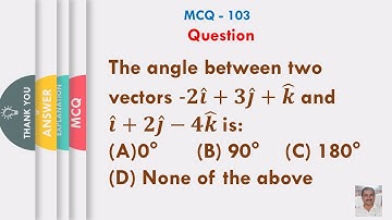 Angle between 2 vectors -𝟐𝒊 ̂+𝟑𝒋 ̂+𝒌 ̂ & 𝒊 ̂+𝟐𝒋 ̂−𝟒𝒌 ̂  is: (A)  0° (B) 90° (C) 180°(D) None