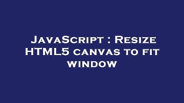 JavaScript : Resize HTML5 canvas to fit window