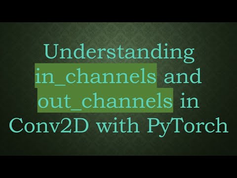 Understanding in_channels and out_channels in Conv2D with PyTorch