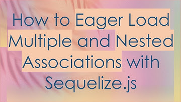 How to Eager Load Multiple and Nested Associations with Sequelize.js