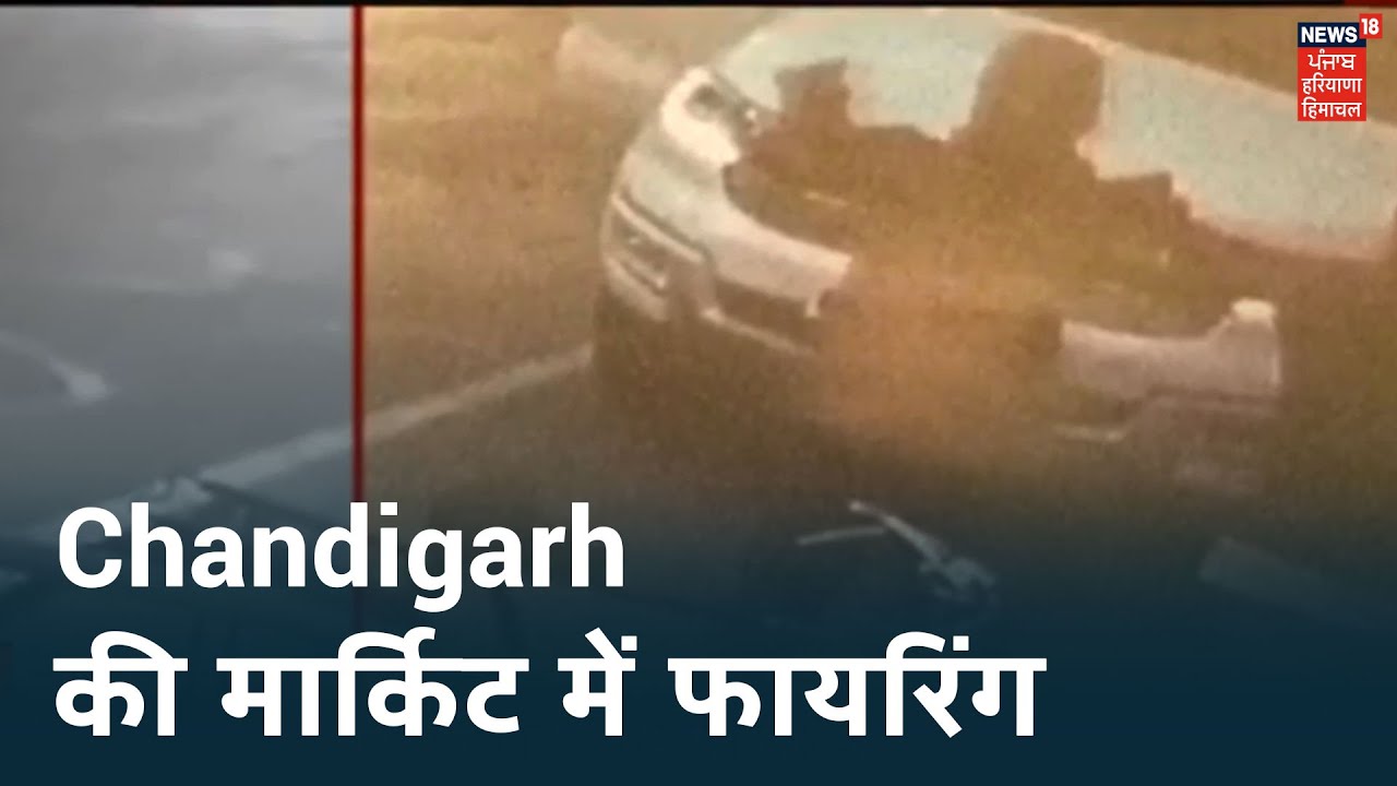 Breaking | Chandigarh में Sector 9 की मार्किट में फायरिंग, News18 पर फायरिंग की Exclusive वीडियो