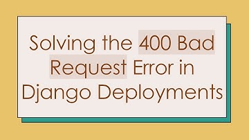 Solving the 400 Bad Request Error in Django Deployments