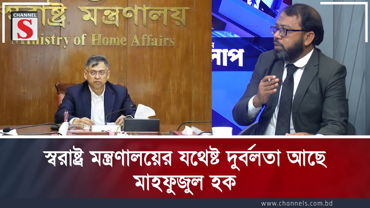 স্বরাষ্ট্র মন্ত্রণালয়ের যথেষ্ট দুর্বলতা আছে : মাহফুজুল হক | Channel S