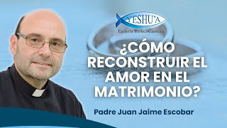 ¿Cómo reconstruir el amor en el matrimonio? P. Juan Jaime Escobar