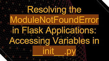 Resolving the ModuleNotFoundError in Flask Applications: Accessing Variables in __init__.py