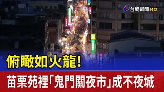 俯瞰如火龍！ 苗栗苑裡「鬼門關夜市」成不夜城