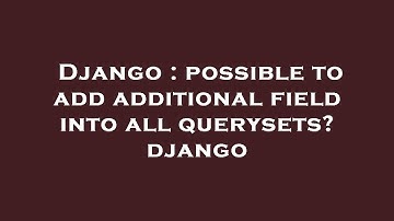 Django : possible to add additional field into all querysets? django