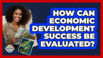 How Can Economic Development Success Be Evaluated? - The Geography Atlas