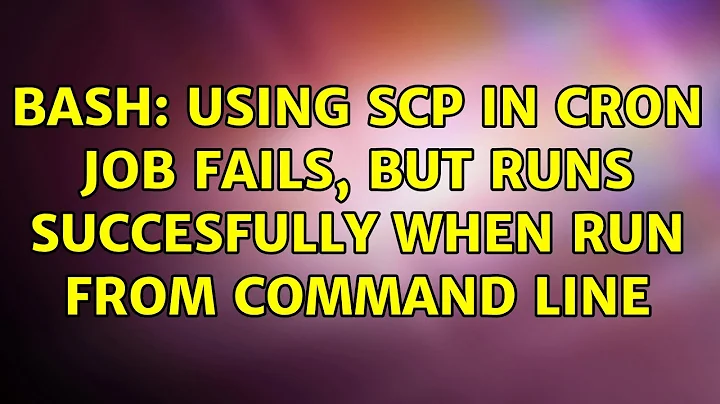 bash: using scp in cron job fails, but runs succesfully when run from command line (4 Solutions!!)