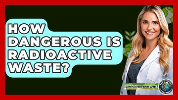 How Dangerous Is Radioactive Waste? - Earth Science Answers