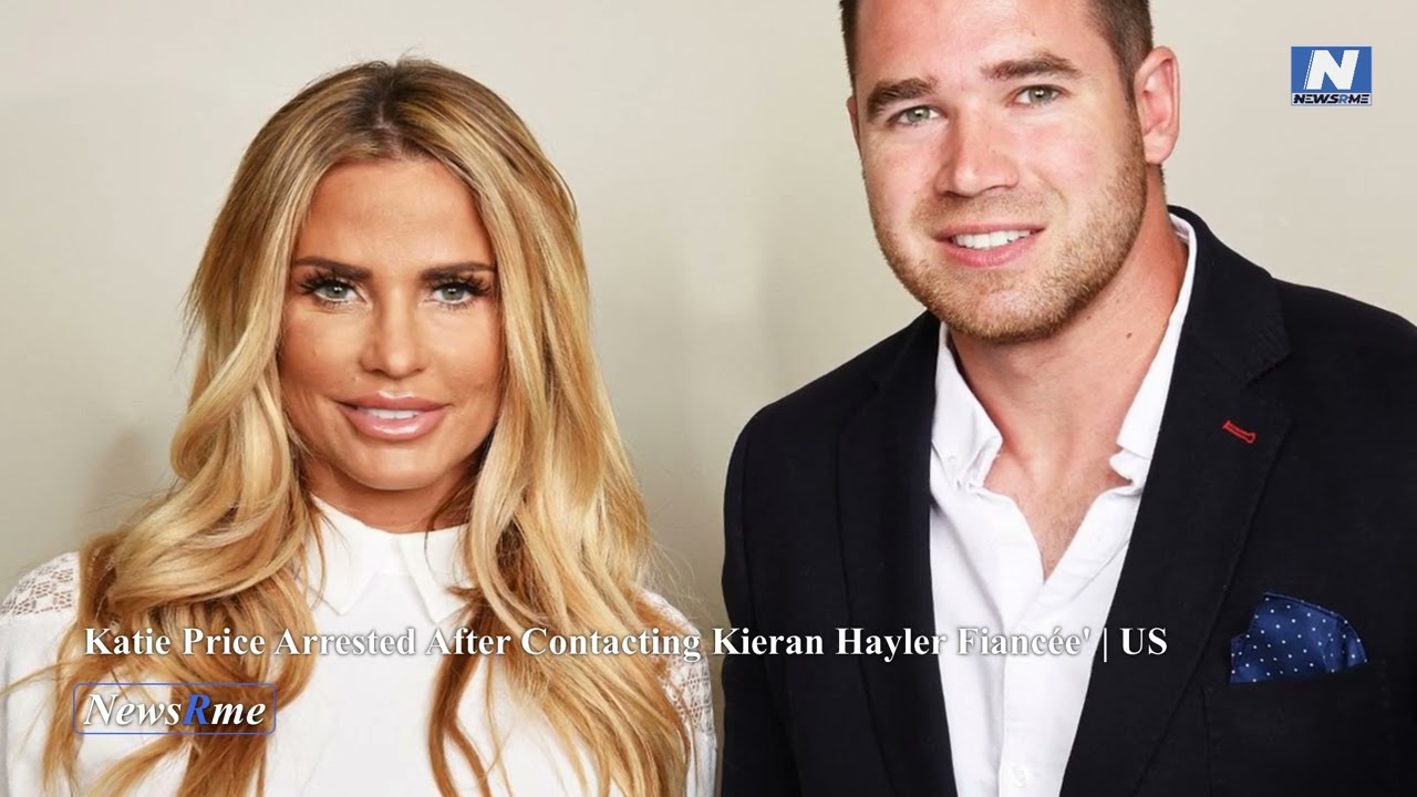 Katie Price arrested after contacting Kieran Hayler fiancée' | US News | NewsRme
