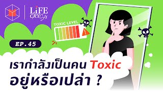 เรากำลังเป็นคน Toxic อยู่หรือเปล่า? | Life CRY SIS EP45