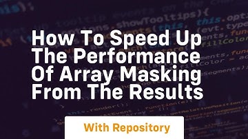 how to speed up the performance of array masking from the results