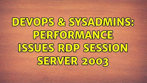 DevOps & SysAdmins: Performance Issues RDP Session Server 2003 (2 Solutions!!)