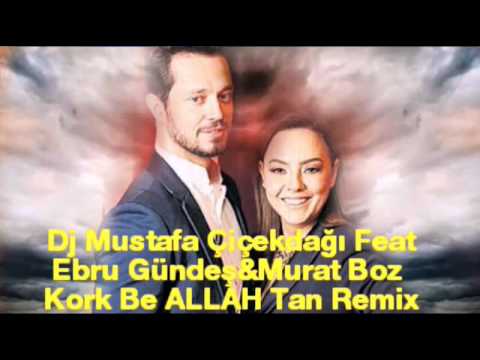 Dj Mustafa Çiçekdağı Feat Ebru Gündeş&Murat Boz  Kork Be ALLAH Tan Remix