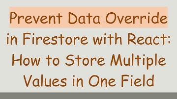 Prevent Data Override in Firestore with React: How to Store Multiple Values in One Field