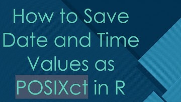 How to Save Date and Time Values as POSIXct in R