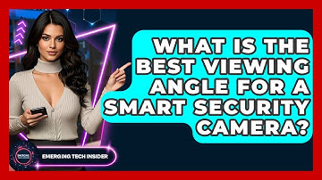 What Is The Best Viewing Angle For A Smart Security Camera? - Emerging Tech Insider