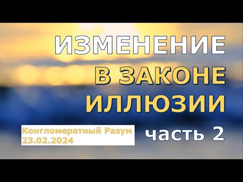 Софоос. чен. 23.02.2024 г. Конгломератный Разум. Изменения в Законе иллюзии. часть 2.