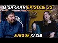 G Sarkar with Nauman Ijaz | Juggan Kazim | Episode 32 | 24 July 2021