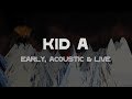 Radiohead - Kid A - Early, Acoustic & Live