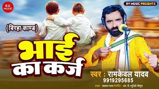 सच्ची घटना - भाई का कर्ज || Ramkewal Yadav || Bhai Ka Karj  || New Bhojpuri Birha 2023