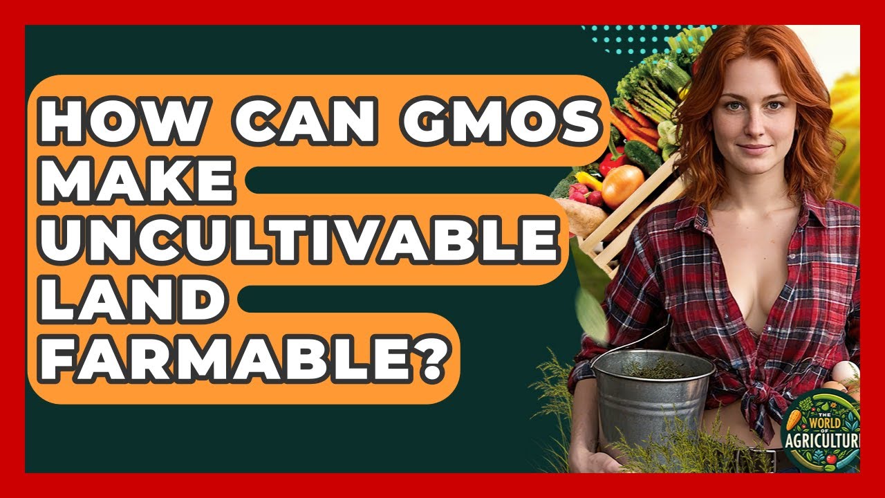 How Can GMOs Make Uncultivable Land Farmable? - The World of Agriculture