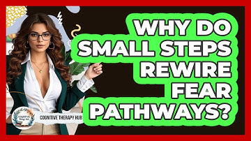 Why Do Small Steps Rewire Fear Pathways? - Cognitive Therapy Hub