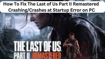 How To Fix The Last of Us Part II Remastered Crashing/Crashes at Startup Error on PC