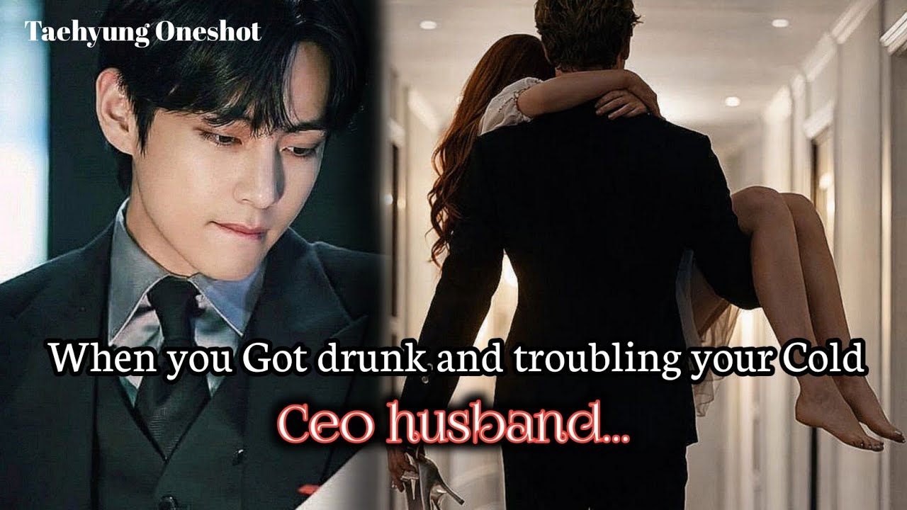 When you Got drunk and troubling your Cold Ceo husband | Taehyung Oneshot 