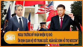 Diễn biến Nga-Ukraine: Ngoại trưởng Mỹ được giao nhiệm vụ khó khi thăm Trung Quốc