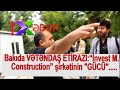 Bakıda VƏTƏNDAŞ ETİRAZI:“İnvest M. Construction” şirkətinin &quot;GÜCÜ&quot; JURNALİSTƏ ÇATIR.....