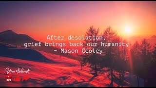After desolation, grief brings back our humanity ~ Mason Colley