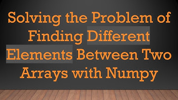 Solving the Problem of Finding Different Elements Between Two Arrays with Numpy