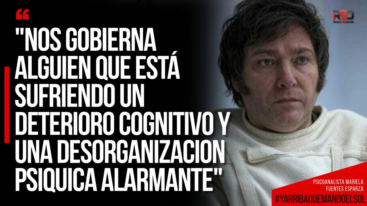 "Milei sufre un deterioro cognitivo y una desorganización psíquica alarmante" - Lic. Fuentes Esparza