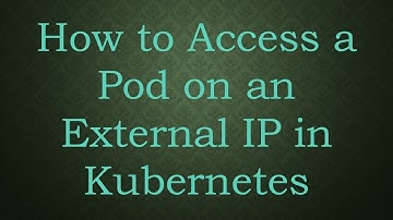 How to Access a Pod on an External IP in Kubernetes
