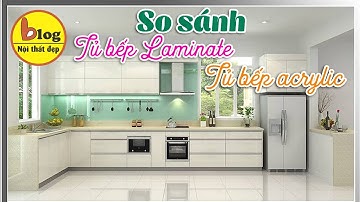Nên chọn tủ bếp laminate hay tủ bếp acrylic?
