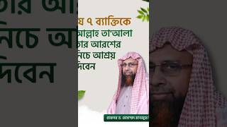 যে ৭ ব্যাক্তিকে আল্লাহ তা'আলা তার আরশের  নিচে আশ্রয় দিবেন ।। Prof. Dr. Mohammad Monzur-E-Elahi