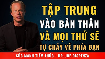Tập Trung Vào Bản Thân Và Mọi Thứ Sẽ Tự Chảy Về Phía Bạn | Động Lực Từ Tiến Sỹ Joe Dispenza