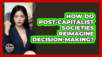 How Do Post-capitalist Societies Reimagine Decision-making? - Socialism Explained